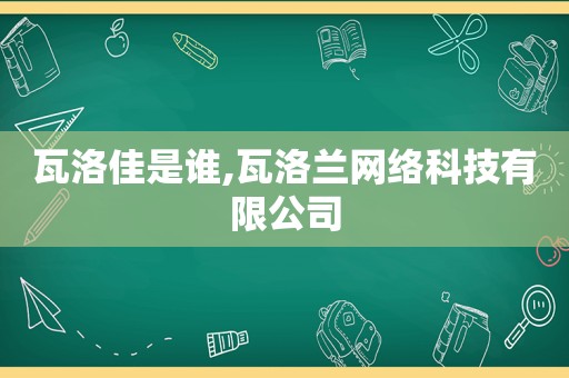 瓦洛佳是谁,瓦洛兰网络科技有限公司