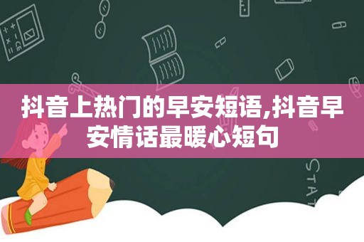 抖音上热门的早安短语,抖音早安情话最暖心短句