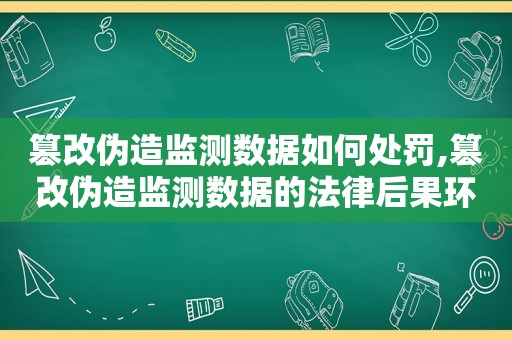 篡改伪造监测数据如何处罚,篡改伪造监测数据的法律后果环保部门