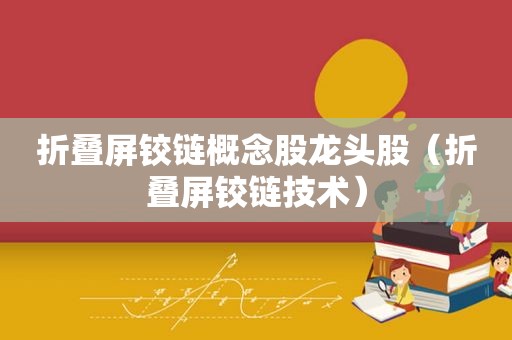 折叠屏铰链概念股龙头股（折叠屏铰链技术）