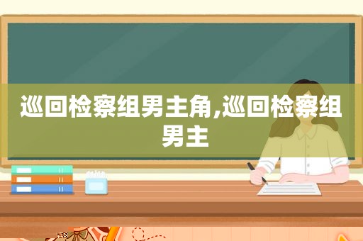 巡回检察组男主角,巡回检察组 男主