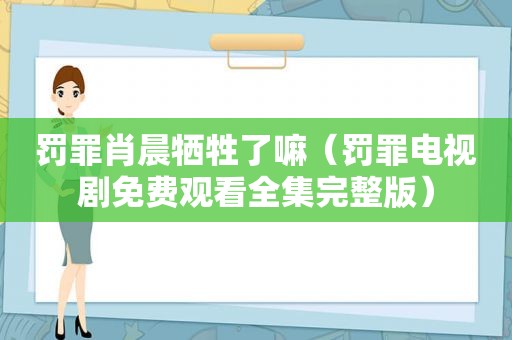 罚罪肖晨牺牲了嘛（罚罪电视剧免费观看全集完整版）