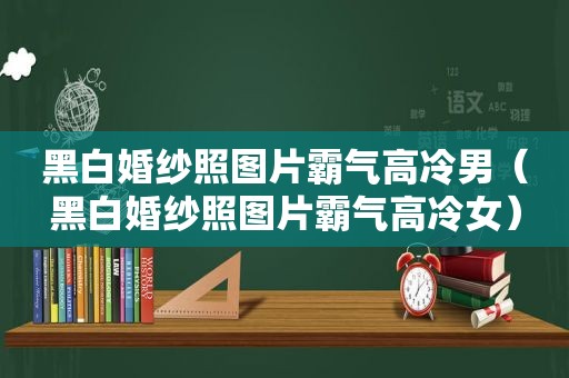 黑白婚纱照图片霸气高冷男（黑白婚纱照图片霸气高冷女）