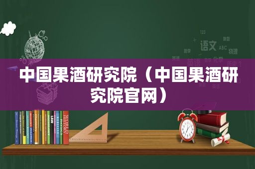 中国果酒研究院（中国果酒研究院官网）