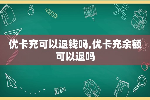 优卡充可以退钱吗,优卡充余额可以退吗