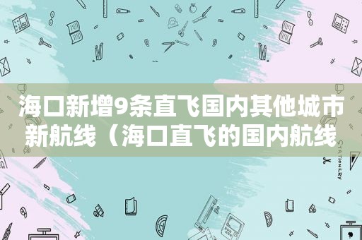 海口新增9条直飞国内其他城市新航线（海口直飞的国内航线）