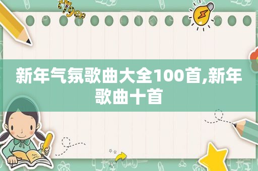 新年气氛歌曲大全100首,新年歌曲十首