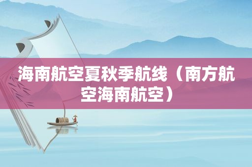 海南航空夏秋季航线（南方航空海南航空）