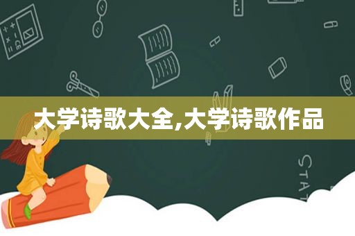 大学诗歌大全,大学诗歌作品