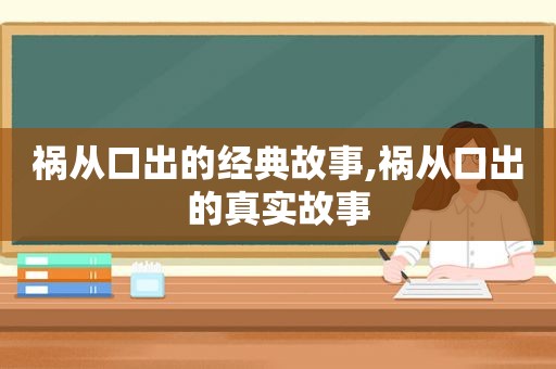 祸从口出的经典故事,祸从口出的真实故事