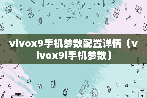 vivox9手机参数配置详情（vivox9i手机参数）