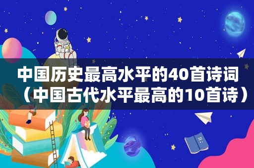 中国历史最高水平的40首诗词（中国古代水平最高的10首诗）