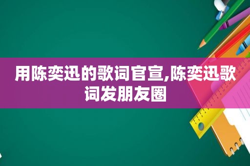 用陈奕迅的歌词官宣,陈奕迅歌词发朋友圈