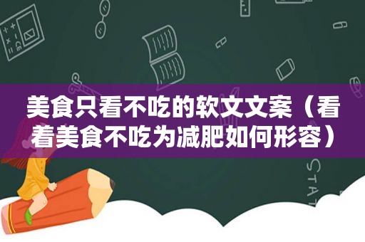 美食只看不吃的软文文案（看着美食不吃为减肥如何形容）