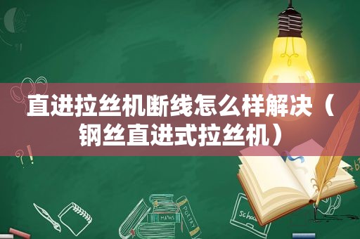 直进拉丝机断线怎么样解决（钢丝直进式拉丝机）