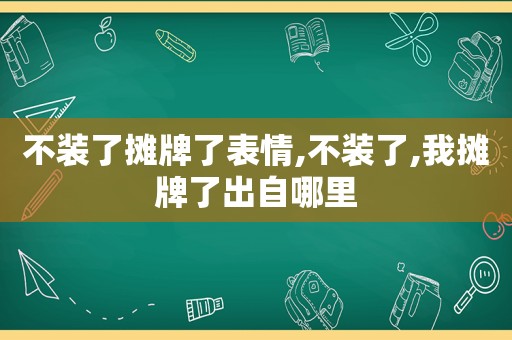 不装了摊牌了表情,不装了,我摊牌了出自哪里