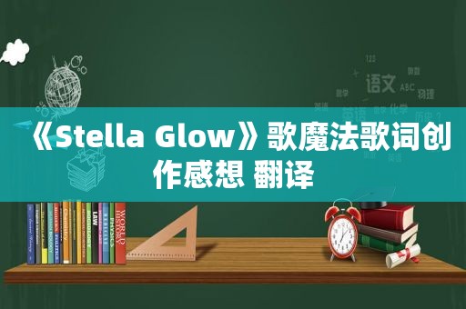 《Stella Glow》歌魔法歌词创作感想 翻译