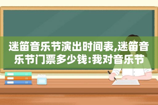 迷笛音乐节演出时间表,迷笛音乐节门票多少钱:我对音乐节