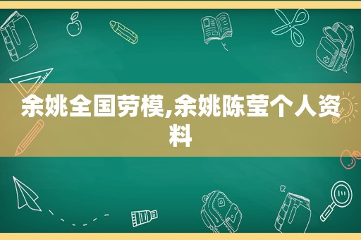 余姚全国劳模,余姚陈莹个人资料