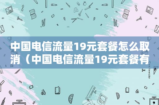 中国电信流量19元套餐怎么取消（中国电信流量19元套餐有哪些）