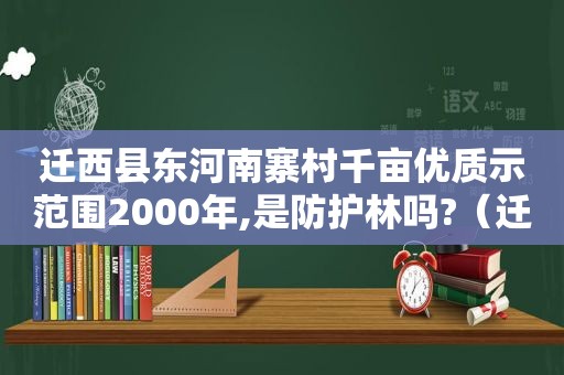 迁西县东河南寨村千亩优质示范围2000年,是防护林吗?（迁西县东河南寨村人数）