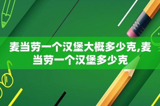 麦当劳一个汉堡大概多少克,麦当劳一个汉堡多少克