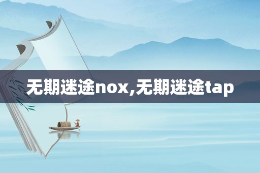 无期迷途nox,无期迷途tap