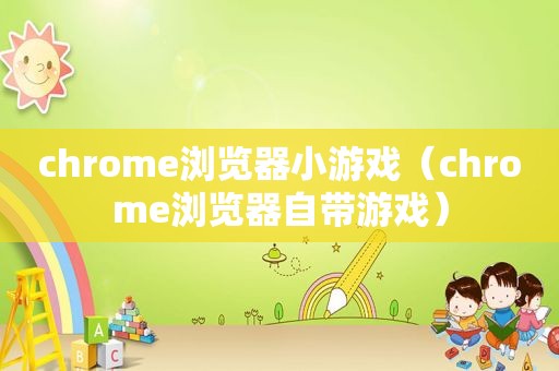 chrome浏览器小游戏（chrome浏览器自带游戏）