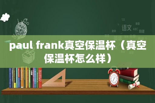 paul frank真空保温杯（真空保温杯怎么样）