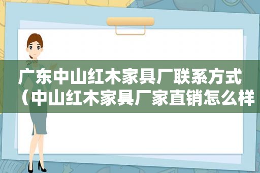 广东中山红木家具厂联系方式（中山红木家具厂家直销怎么样）