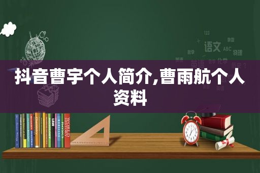 抖音曹宇个人简介,曹雨航个人资料