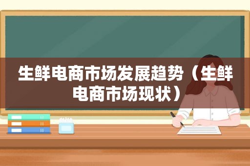 生鲜电商市场发展趋势（生鲜电商市场现状）