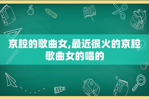 京腔的歌曲女,最近很火的京腔歌曲女的唱的