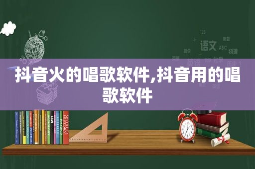 抖音火的唱歌软件,抖音用的唱歌软件