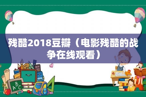 残酷2018豆瓣（电影残酷的战争在线观看）