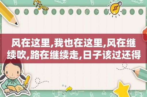 风在这里,我也在这里,风在继续吹,路在继续走,日子该过还得过下一句