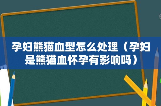 孕妇熊猫血型怎么处理（孕妇是熊猫血怀孕有影响吗）