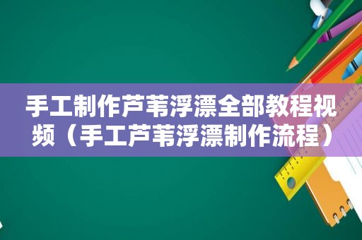 手工制作芦苇浮漂全部教程视频（手工芦苇浮漂制作流程）