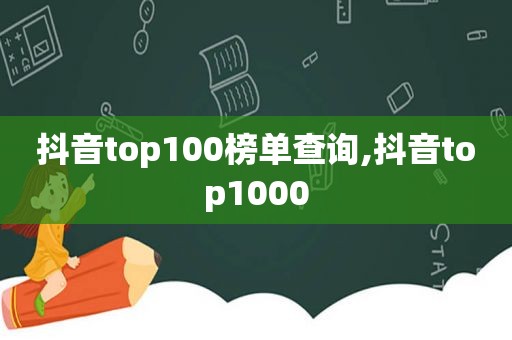 抖音top100榜单查询,抖音top1000