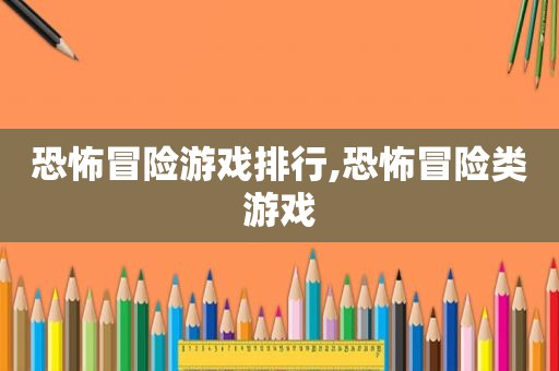 恐怖冒险游戏排行,恐怖冒险类游戏