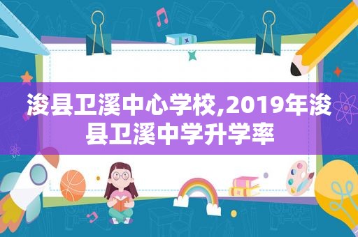 浚县卫溪中心学校,2019年浚县卫溪中学升学率