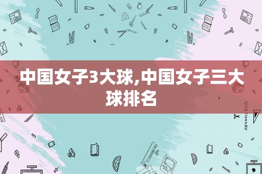 中国女子3大球,中国女子三大球排名  第1张