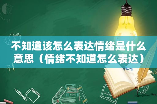 不知道该怎么表达情绪是什么意思（情绪不知道怎么表达）