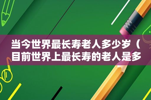 当今世界最长寿老人多少岁（目前世界上最长寿的老人是多大岁数?）  第1张