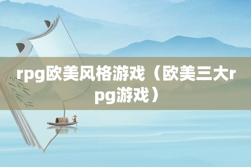 rpg欧美风格游戏（欧美三大rpg游戏）