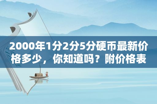 2000年1分2分5分硬币最新价格多少，你知道吗？附价格表