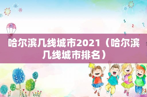 哈尔滨几线城市2021（哈尔滨几线城市排名）