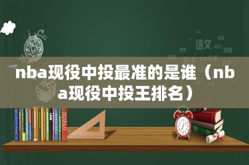 nba现役中投最准的是谁（nba现役中投王排名）