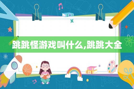 跳跳怪游戏叫什么,跳跳大全