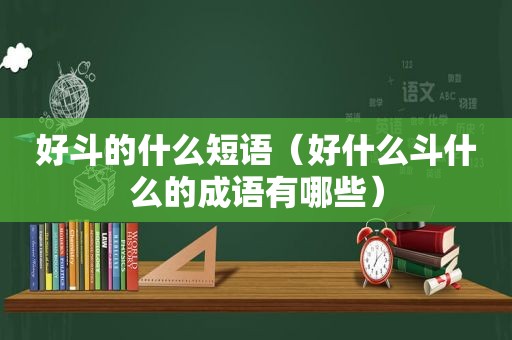 好斗的什么短语（好什么斗什么的成语有哪些）